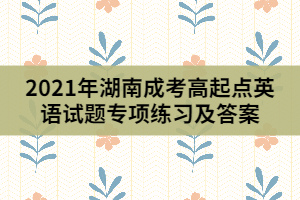 2021年湖南成考高起點(diǎn)英語試題專項(xiàng)練習(xí)及答案(2)