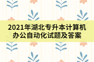 2021年湖北專升本計算機辦公自動化試題及答案(二)