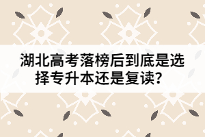 湖北高考落榜后到底是選擇專升本還是復(fù)讀？