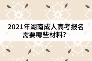 2021年湖南成人高考報名需要哪些材料？