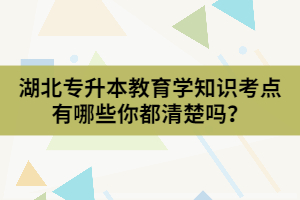 湖北專升本教育學(xué)知識考點有哪些你都清楚嗎？