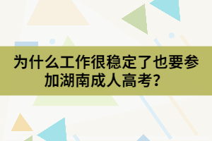 為什么工作很穩(wěn)定了也要參加湖南成人高考？