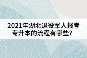 2021年湖北退役軍人報考專升本的流程有哪些？