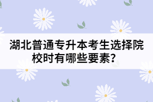 湖北普通專升本考生選擇院校時(shí)有哪些要素？