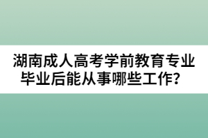 湖南成人高考學(xué)前教育專業(yè)畢業(yè)后能從事哪些工作？