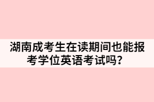 湖南成考生在讀期間也能報考學(xué)位英語考試嗎？
