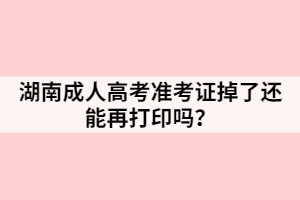 湖南成人高考準(zhǔn)考證掉了還能再打印嗎？