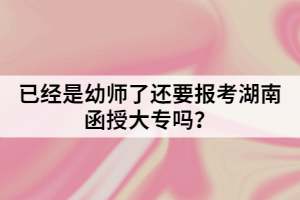 已經(jīng)是幼師了還要報考函授大專嗎？