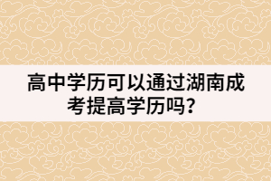 高中學歷可以通過湖南成考提高學歷嗎？