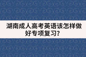 湖南成人高考英語該怎樣做好專項(xiàng)復(fù)習(xí)？