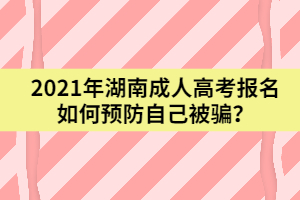 2021年湖南成人高考報名如何預防自己被騙？