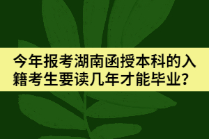 今年報(bào)考湖南函授本科的入籍考生要讀幾年才能畢業(yè)？