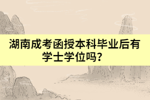 湖南成考函授本科畢業(yè)后有學(xué)士學(xué)位嗎？