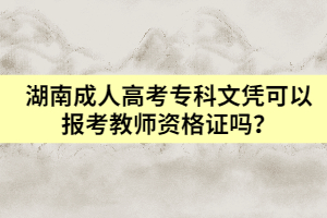 湖南成人高考專科文憑可以報考教師資格證嗎？