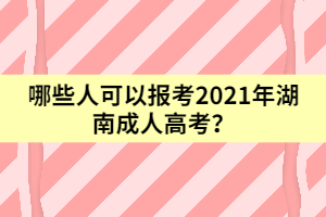 哪些人可以報(bào)考2021年湖南成人高考？