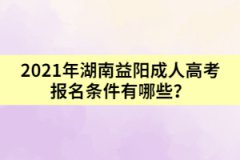 2021年湖南益陽成人高考報名條件有哪些？