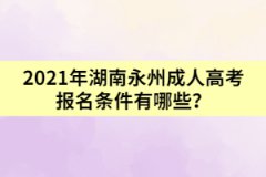 2021年湖南永州成人高考報(bào)名條件有哪些？