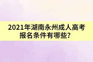 2021年湖南永州成人高考報(bào)名條件有哪些？