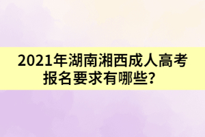 2021年湖南湘西成人高考報(bào)名要求有哪些？