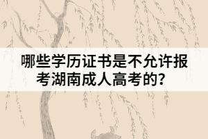 哪些學歷證書是不允許報考湖南成人高考的？