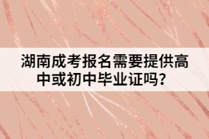 湖南成考報(bào)名需要提供高中或初中畢業(yè)證嗎？