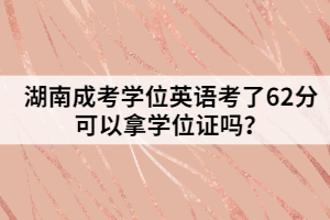 湖南成考學(xué)位英語考了62分可以拿學(xué)位證嗎？
