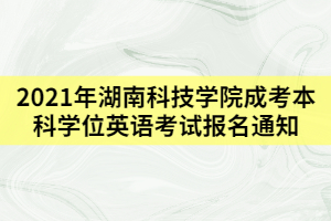 2021年湖南科技學(xué)院成考本科學(xué)位英語(yǔ)考試報(bào)名通知
