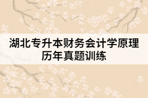 湖北專升本財務會計學原理歷年真題訓練(一)