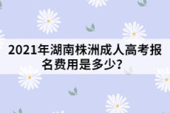 2021年湖南株洲成人高考報名費用是多少？