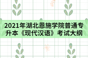2021年湖北恩施學(xué)院普通專升本《現(xiàn)代漢語》考試時大綱