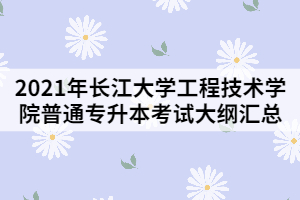 2021年長(zhǎng)江大學(xué)工程技術(shù)學(xué)院普通專(zhuān)升本考試大綱匯總