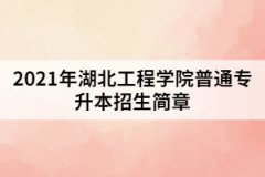 2021年湖北工程學院普通專升本招生簡章