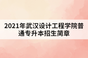 2021年武漢設(shè)計(jì)工程學(xué)院普通專(zhuān)升本招生簡(jiǎn)章