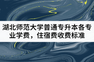 湖北師范大學(xué)普通專升本各專業(yè)學(xué)費，住宿費收費標準