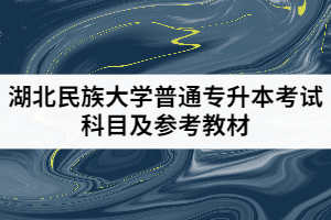 2021年湖北民族大學(xué)普通專(zhuān)升本考試科目及參考教材
