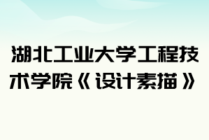 2021年湖北工業(yè)大學工程技術學院普通專升本《設計素描》考試大綱