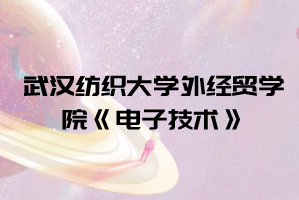 2021年武漢紡織大學外經(jīng)貿(mào)學院普通專升本《電子技術(shù)》考試大綱