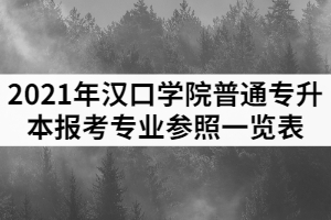 2021年漢口學(xué)院普通專(zhuān)升本專(zhuān)本科報(bào)考專(zhuān)業(yè)參照一覽表