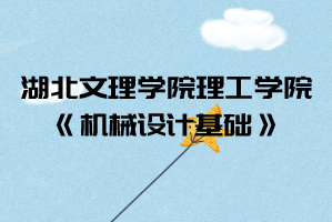 2021年湖北文理學(xué)院理工學(xué)院普通專升本《機(jī)械設(shè)計基礎(chǔ)》考試大綱