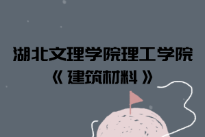 2021年湖北文理學院理工學院普通專升本《建筑材料》考試大綱