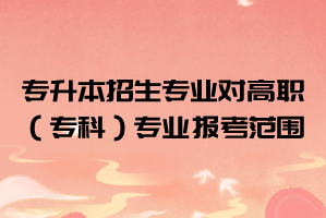 2021年長(zhǎng)江大學(xué)工程技術(shù)學(xué)院普通專升本招生專業(yè)對(duì)高職（?？疲I(yè)的報(bào)考范圍