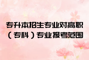 2021年湖北大學(xué)知行學(xué)院普通專升本招生專業(yè)對(duì)高職（?？疲I(yè)的報(bào)考范圍