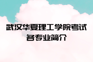 2021年武漢華夏理工學院普通專升本考試各專業(yè)簡介