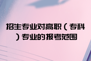 2021年武漢華夏理工學(xué)院普通專升本招生專業(yè)對(duì)高職(??疲I(yè)的報(bào)考范圍要求