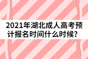 2021年湖北成人高考預(yù)測報名時間什么時候？