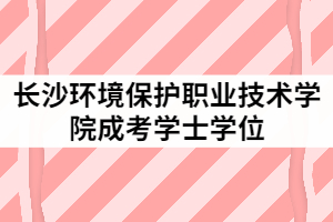 長沙環(huán)境保護職業(yè)技術學院2021年6月成考學士學位授予工作通知