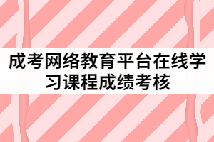 成考網(wǎng)絡(luò)教育平臺在線學(xué)習(xí)課程成績考核