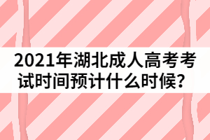 2021年湖北成人高考考試時間預(yù)計什么時候？