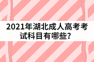 2021年湖北成人高考考試科目有哪些？