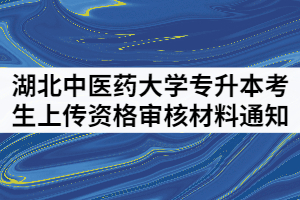 湖北中醫(yī)藥大學2021年普通專升本考生上傳資格審核材料通知